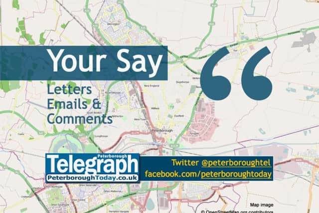 Your Say: letters, emails and comments on the news - from the Peterborough Telegraph, www.peterboroughtoday.co.uk, @peterboroughtel on Twitter, Facebook.com/peterboroughtoday