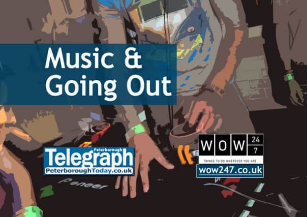 Music and going out news and previews from the Peterborough Telegraph, www.peterboroughtoday.co.uk and www.wow247.co.uk