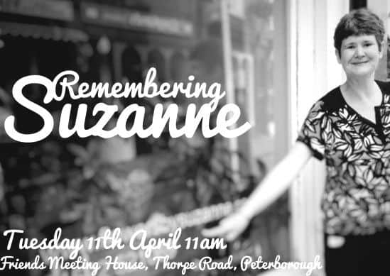 There will be an opportunity for friends of Suzanne to come together and share their memories and feelings on Tuesday, April 11 at 11am at the Friends Meeting House, Thorpe Road, Peterborough.